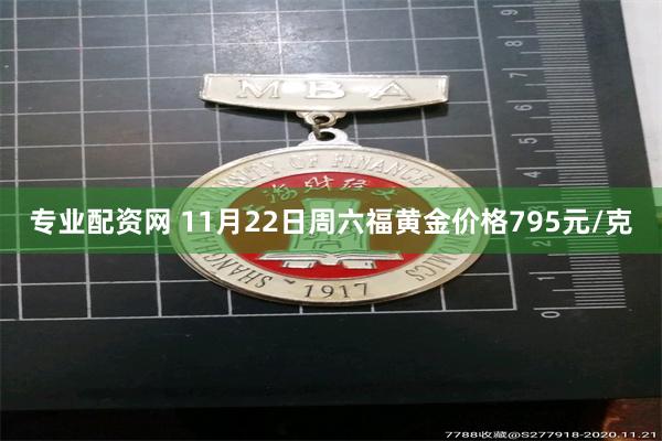 专业配资网 11月22日周六福黄金价格795元/克
