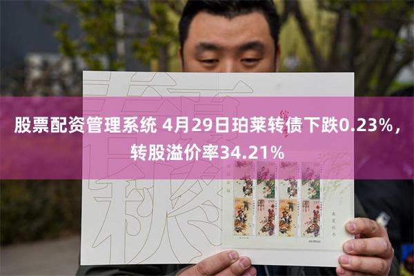 股票配资管理系统 4月29日珀莱转债下跌0.23%，转股溢价率34.21%