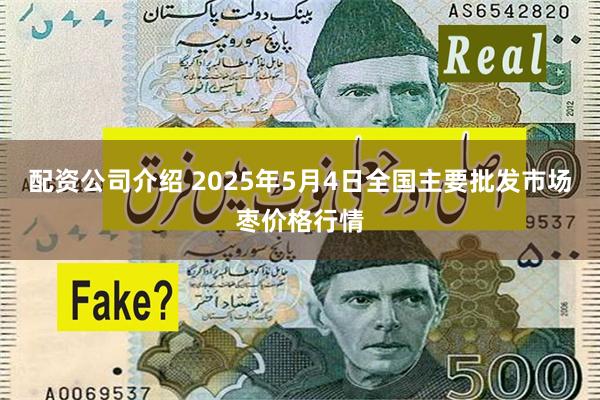 配资公司介绍 2025年5月4日全国主要批发市场枣价格行情