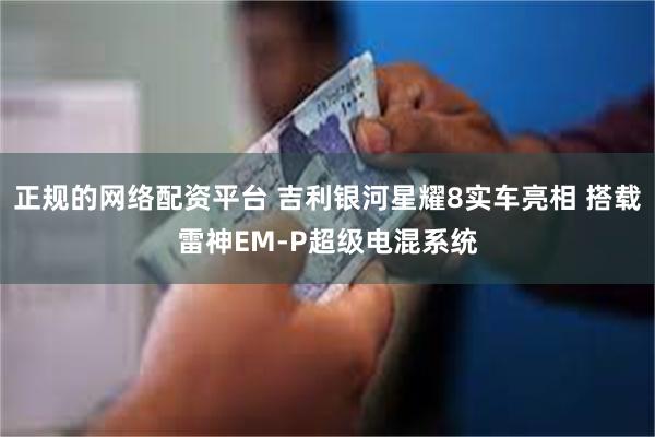正规的网络配资平台 吉利银河星耀8实车亮相 搭载雷神EM-P超级电混系统