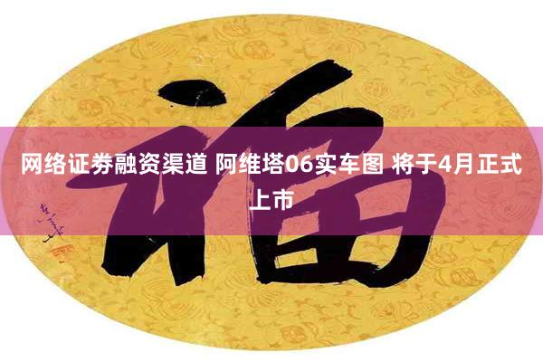 网络证劵融资渠道 阿维塔06实车图 将于4月正式上市