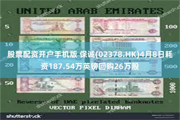 股票配资开户手机版 保诚(02378.HK)4月8日耗资187.54万英镑回购26万股