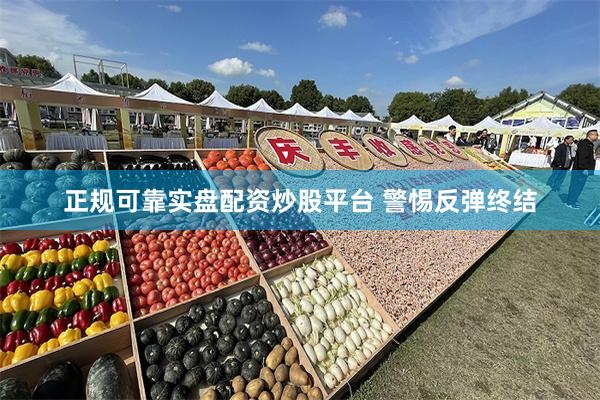 正规可靠实盘配资炒股平台 警惕反弹终结