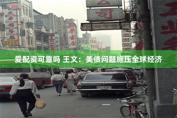 爱配资可靠吗 王文：美债问题施压全球经济