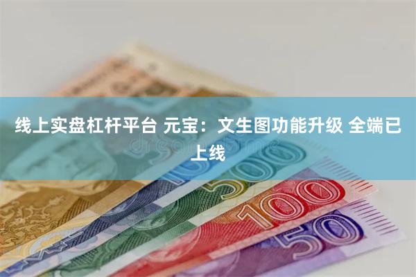 线上实盘杠杆平台 元宝：文生图功能升级 全端已上线
