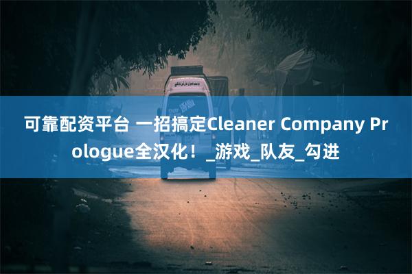 可靠配资平台 一招搞定Cleaner Company Prologue全汉化！_游戏_队友_勾进