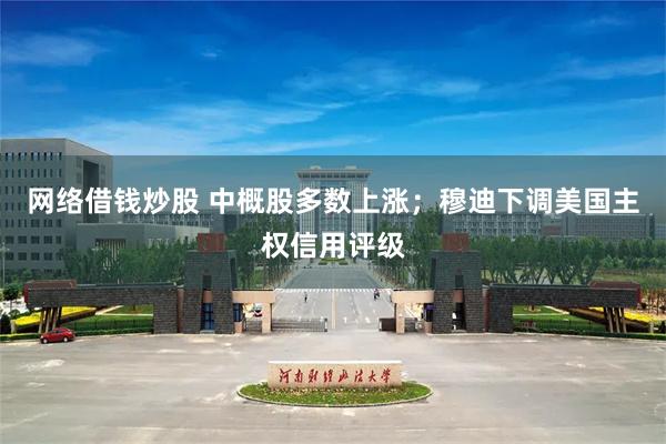 网络借钱炒股 中概股多数上涨；穆迪下调美国主权信用评级