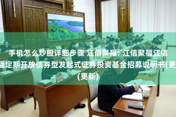手机怎么炒股详细步骤 江信聚福: 江信聚福江信聚福定期开放债券型发起式证券投资基金招募说明书(更新)