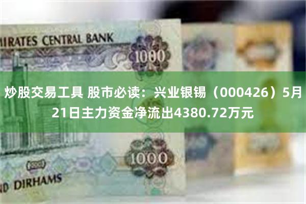 炒股交易工具 股市必读：兴业银锡（000426）5月21日主力资金净流出4380.72万元
