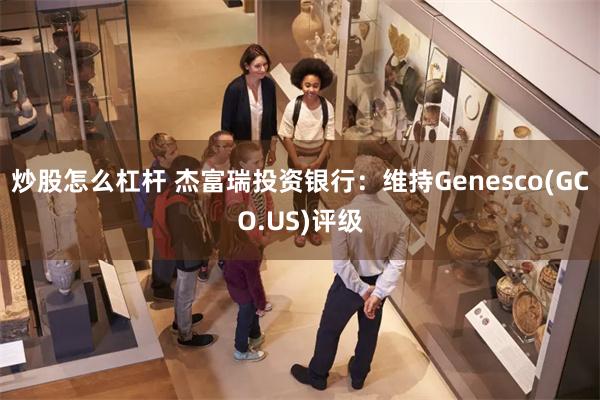 炒股怎么杠杆 杰富瑞投资银行：维持Genesco(GCO.US)评级