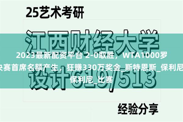 2023最新配资平台 2-0取胜，WTA1000罗马赛决赛首席名额产生，狂赚330万奖金_斯特恩斯_保利尼_比赛