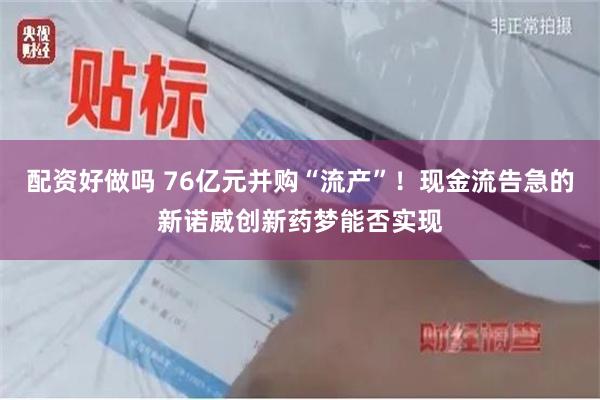 配资好做吗 76亿元并购“流产”！现金流告急的新诺威创新药梦能否实现