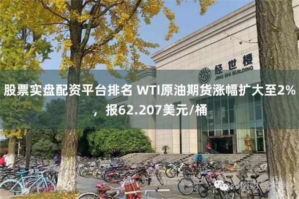 股票实盘配资平台排名 WTI原油期货涨幅扩大至2%，报62.207美元/桶