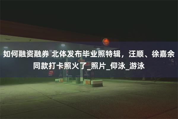如何融资融券 北体发布毕业照特辑，汪顺、徐嘉余同款打卡照火了_照片_仰泳_游泳